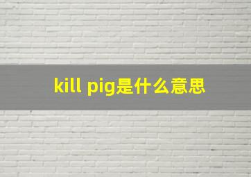 kill pig是什么意思